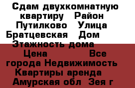 Сдам двухкомнатную квартиру › Район ­ Путилково › Улица ­ Братцевская › Дом ­ 12 › Этажность дома ­ 17 › Цена ­ 35 000 - Все города Недвижимость » Квартиры аренда   . Амурская обл.,Зея г.